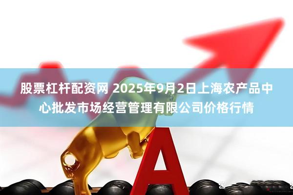 股票杠杆配资网 2025年9月2日上海农产品中心批发市场经营管理有限公司价格行情