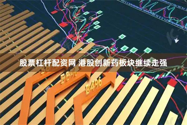 股票杠杆配资网 港股创新药板块继续走强