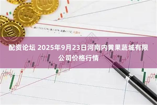 配资论坛 2025年9月23日河南内黄果蔬城有限公司价格行情