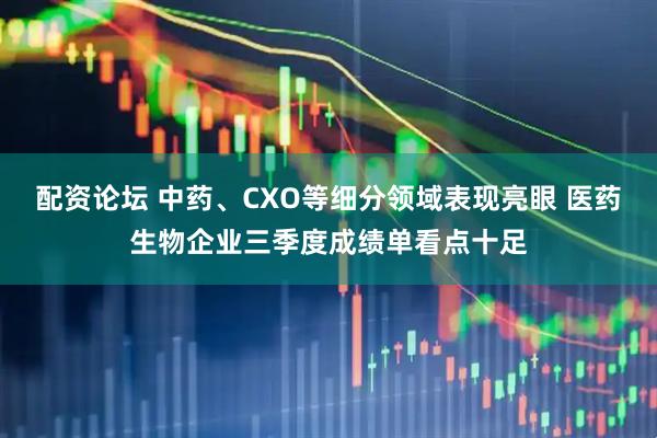 配资论坛 中药、CXO等细分领域表现亮眼 医药生物企业三季度成绩单看点十足