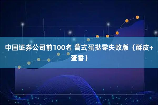中国证券公司前100名 葡式蛋挞零失败版（酥皮+蛋香）