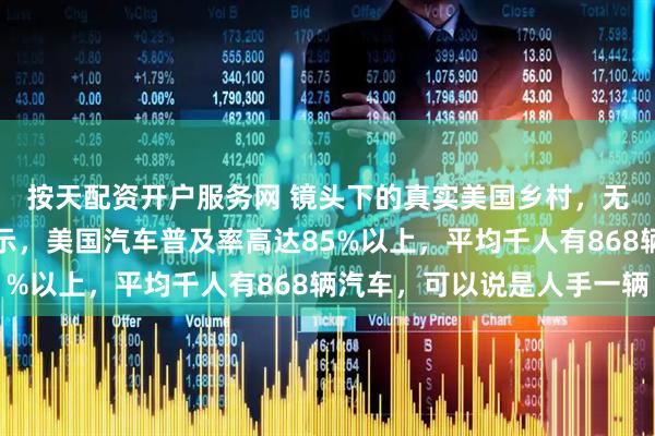 按天配资开户服务网 镜头下的真实美国乡村，无车寸步难行！数据显示，美国汽车普及率高达85%以上，平均千人有868辆汽车，可以说是人手一辆