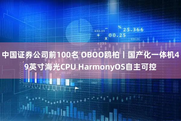 中国证券公司前100名 OBOO鸥柏丨国产化一体机49英寸海光CPU HarmonyOS自主可控
