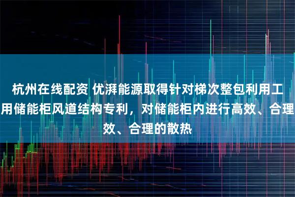 杭州在线配资 优湃能源取得针对梯次整包利用工商业应用储能柜风道结构专利，对储能柜内进行高效、合理的散热