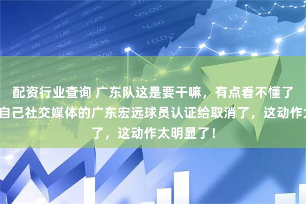 配资行业查询 广东队这是要干嘛，有点看不懂了！张昊把自己社交媒体的广东宏远球员认证给取消了，这动作太明显了！