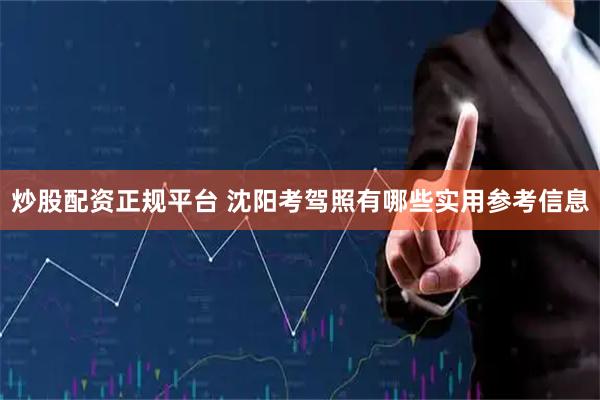 炒股配资正规平台 沈阳考驾照有哪些实用参考信息