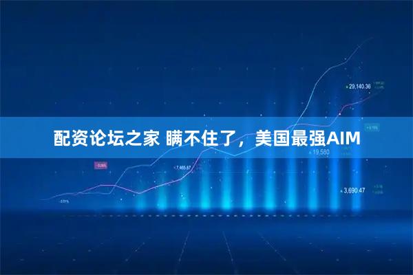 配资论坛之家 瞒不住了，美国最强AIM